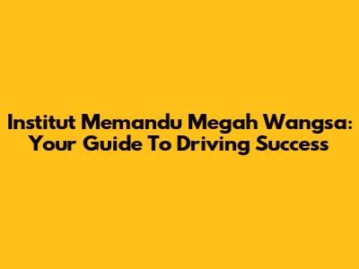 Institut Memandu Megah Wangsa: Your Guide To Driving Success