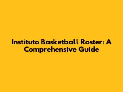 Instituto Basketball Roster: A Comprehensive Guide