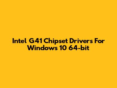 Intel G41 Chipset Drivers For Windows 10 64-bit