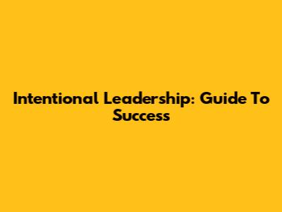 Intentional Leadership: Guide To Success