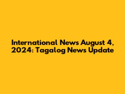 International News August 4, 2024: Tagalog News Update