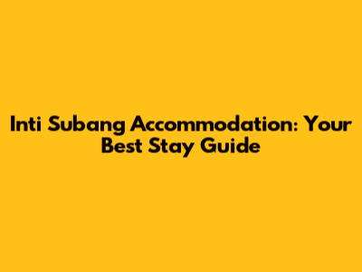 Inti Subang Accommodation: Your Best Stay Guide