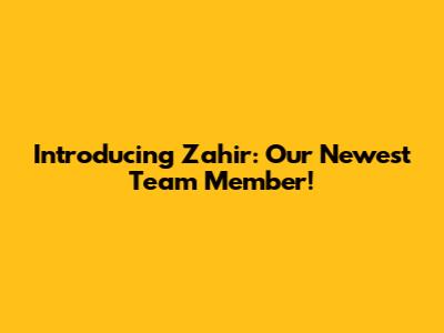 Introducing Zahir: Our Newest Team Member!