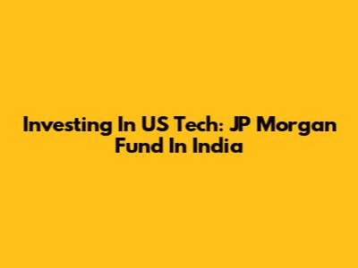 Investing In US Tech: JP Morgan Fund In India