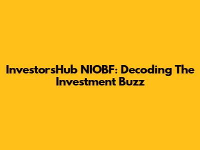 InvestorsHub NIOBF: Decoding The Investment Buzz