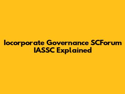 Iocorporate Governance SCForum IASSC Explained