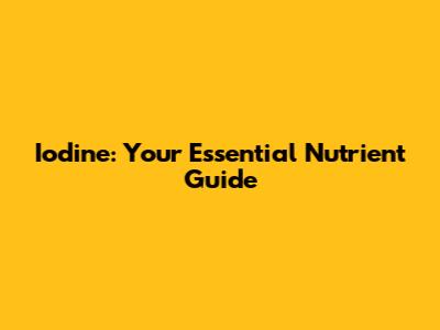 Iodine: Your Essential Nutrient Guide