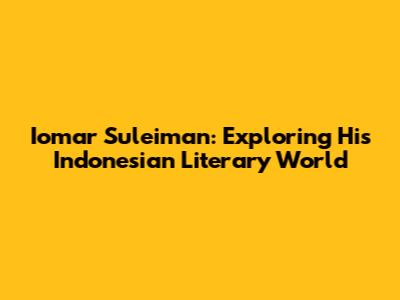 Iomar Suleiman: Exploring His Indonesian Literary World