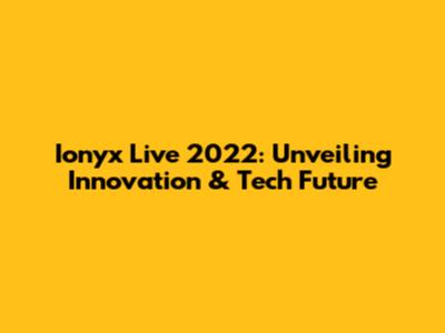 Ionyx Live 2022: Unveiling Innovation & Tech Future