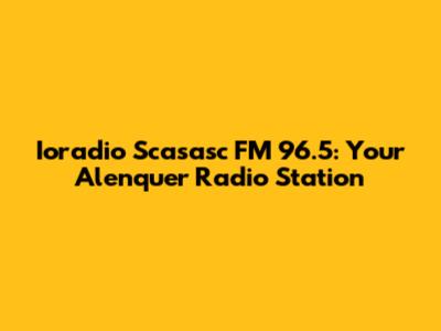 Ioradio Scasasc FM 96.5: Your Alenquer Radio Station