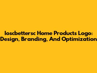 Ioscbettersc Home Products Logo: Design, Branding, And Optimization