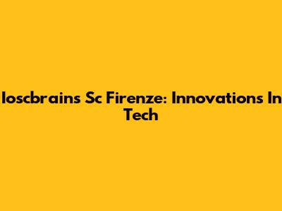 Ioscbrains Sc Firenze: Innovations In Tech