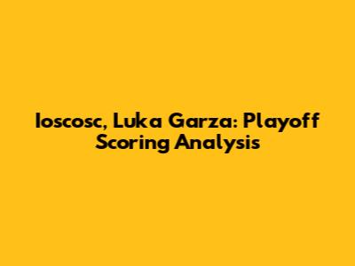 Ioscosc, Luka Garza: Playoff Scoring Analysis