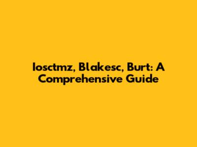 Iosctmz, Blakesc, Burt: A Comprehensive Guide