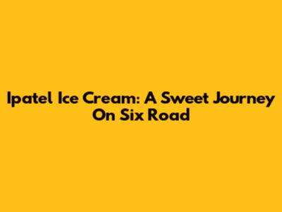 Ipatel Ice Cream: A Sweet Journey On Six Road