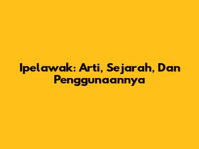 Ipelawak: Arti, Sejarah, Dan Penggunaannya