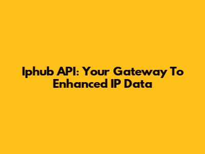 Iphub API: Your Gateway To Enhanced IP Data