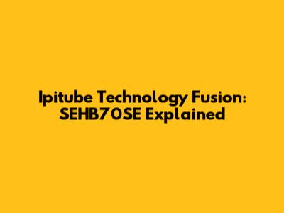 Ipitube Technology Fusion: SEHB70SE Explained
