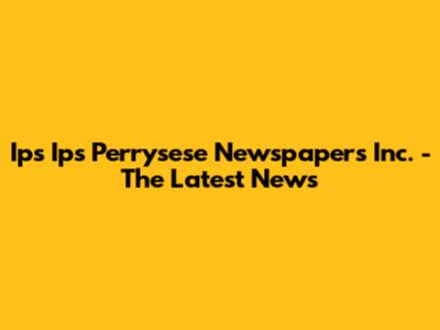 Ips Ips Perrysese Newspapers Inc. - The Latest News