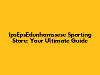 IpsEpsEdunhamssese Sporting Store: Your Ultimate Guide