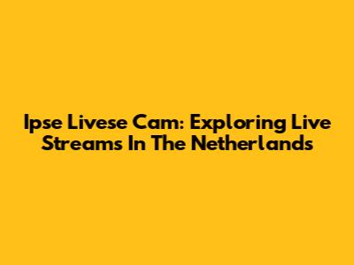 Ipse Livese Cam: Exploring Live Streams In The Netherlands