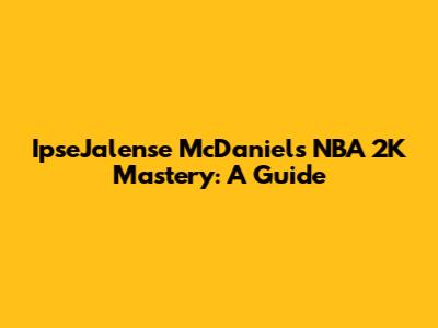 IpseJalense McDaniel's NBA 2K Mastery: A Guide