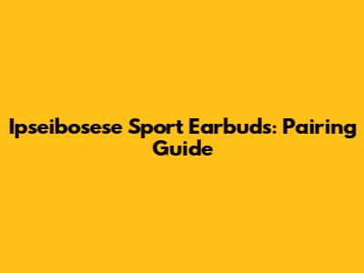 Ipseibosese Sport Earbuds: Pairing Guide