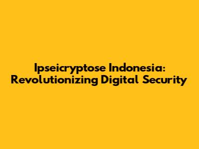 Ipseicryptose Indonesia: Revolutionizing Digital Security
