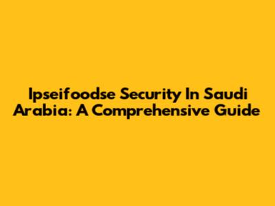 Ipseifoodse Security In Saudi Arabia: A Comprehensive Guide