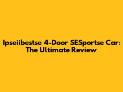 Ipseiibestse 4-Door SESportse Car: The Ultimate Review