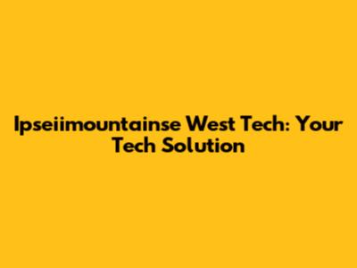 Ipseiimountainse West Tech: Your Tech Solution