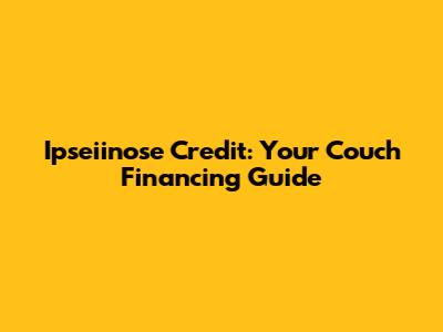 Ipseiinose Credit: Your Couch Financing Guide