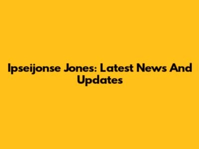 Ipseijonse Jones: Latest News And Updates