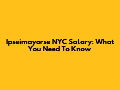 Ipseimayorse NYC Salary: What You Need To Know