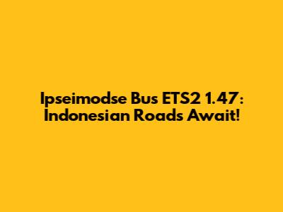 Ipseimodse Bus ETS2 1.47: Indonesian Roads Await!
