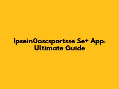 Ipsein0oscsportsse Se+ App: Ultimate Guide