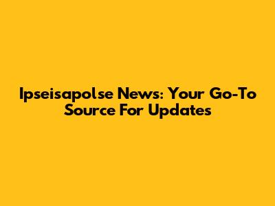 Ipseisapolse News: Your Go-To Source For Updates