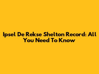 Ipsel De Rekse Shelton Record: All You Need To Know