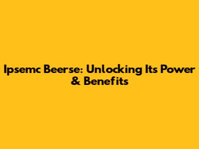 Ipsemc Beerse: Unlocking Its Power & Benefits