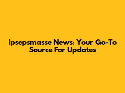 Ipsepsmasse News: Your Go-To Source For Updates