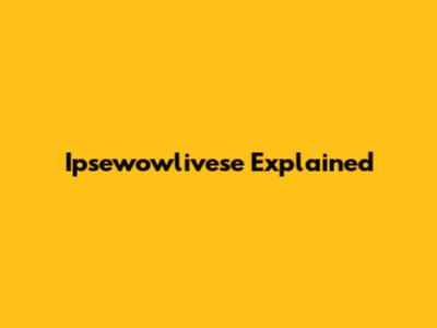 Ipsewowlivese Explained