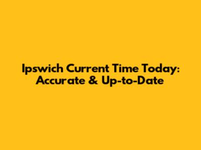 Ipswich Current Time Today: Accurate & Up-to-Date