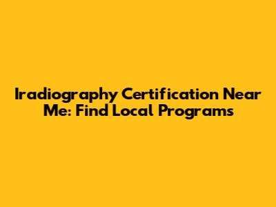Iradiography Certification Near Me: Find Local Programs