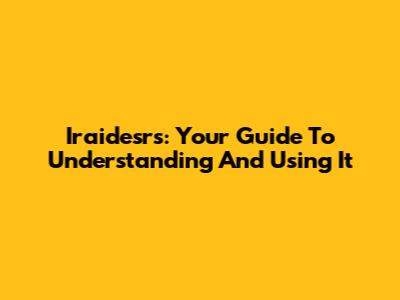 Iraidesrs: Your Guide To Understanding And Using It
