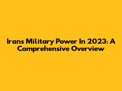 Iran's Military Power In 2023: A Comprehensive Overview