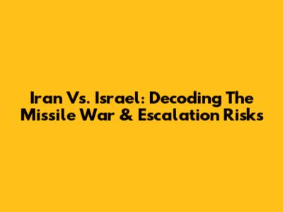 Iran Vs. Israel: Decoding The Missile War & Escalation Risks