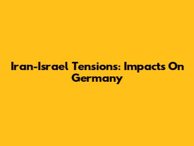 Iran-Israel Tensions: Impacts On Germany