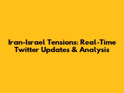 Iran-Israel Tensions: Real-Time Twitter Updates & Analysis