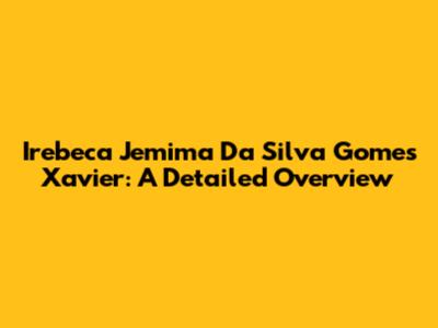 Irebeca Jemima Da Silva Gomes Xavier: A Detailed Overview