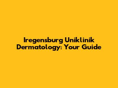 Iregensburg Uniklinik Dermatology: Your Guide